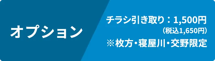 オプション　チラシ引き取り ： 1,500円　（枚方・寝屋川・交野限定）